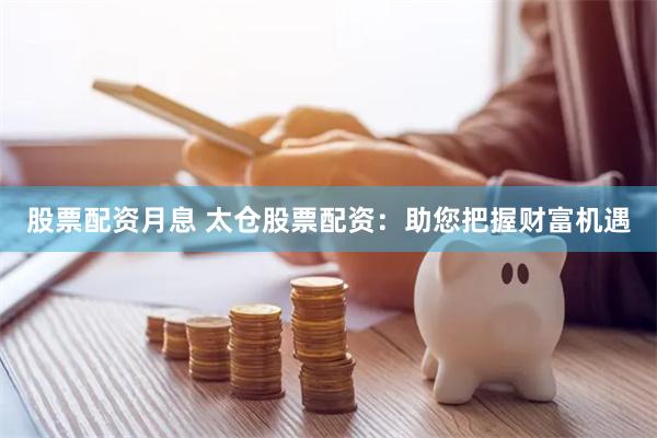 股票配资月息 太仓股票配资:助您把握财富机遇