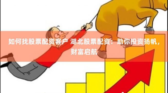 如何找股票配资客户 湖北股票配资：助你投资扬帆，财富启航