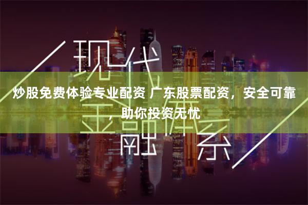 炒股免费体验专业配资 广东股票配资,安全可靠,助你投资无忧