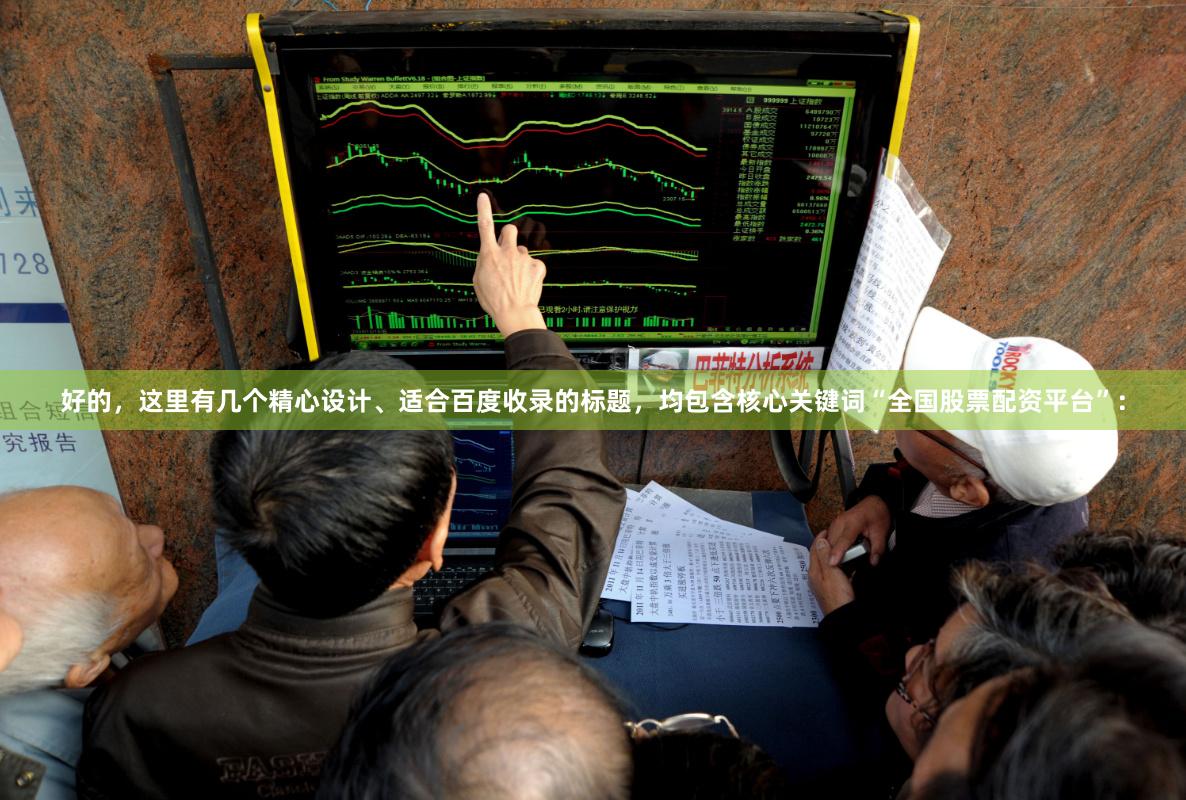 好的，这里有几个精心设计、适合百度收录的标题，均包含核心关键词“全国股票配资平台”：
