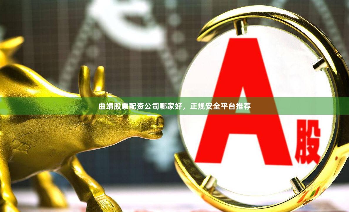 曲靖股票配资公司哪家好，正规安全平台推荐