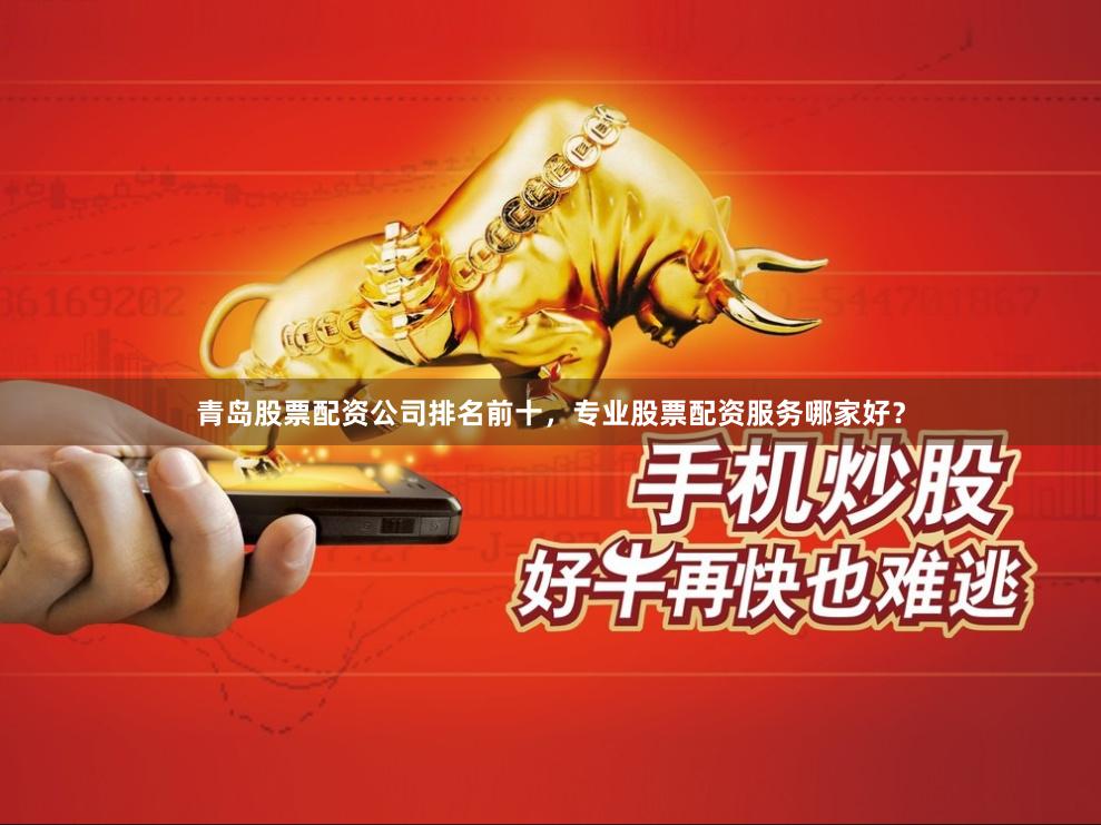 青岛股票配资公司排名前十,专业股票配资服务哪家好?