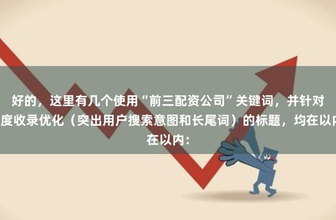 好的，这里有几个使用“前三配资公司”关键词，并针对百度收录优化（突出用户搜索意图和长尾词）的标题，均在以内：