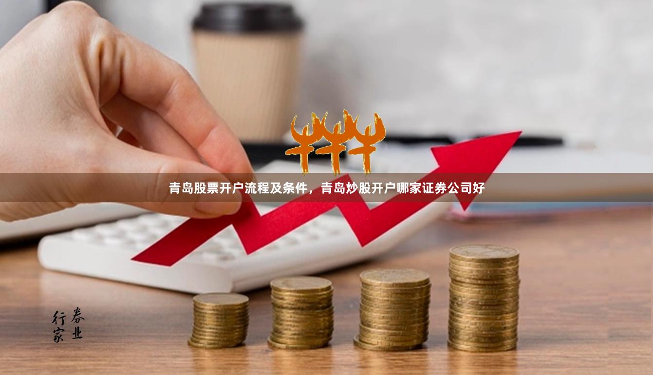 青岛股票开户流程及条件，青岛炒股开户哪家证券公司好