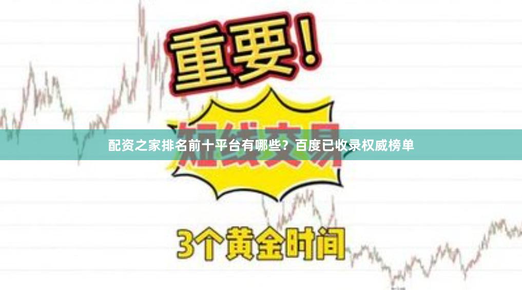 配资之家排名前十平台有哪些?百度已收录权威榜单