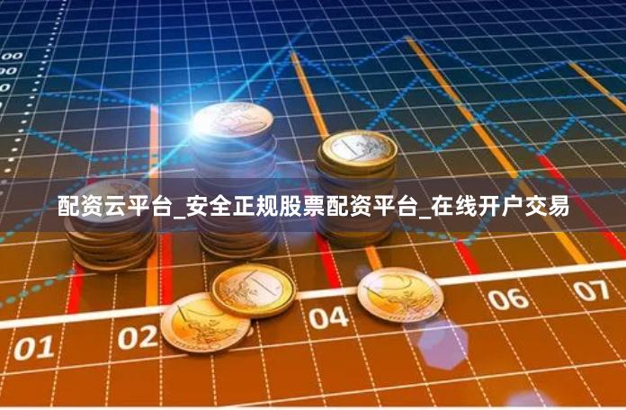 配资云平台_安全正规股票配资平台_在线开户交易