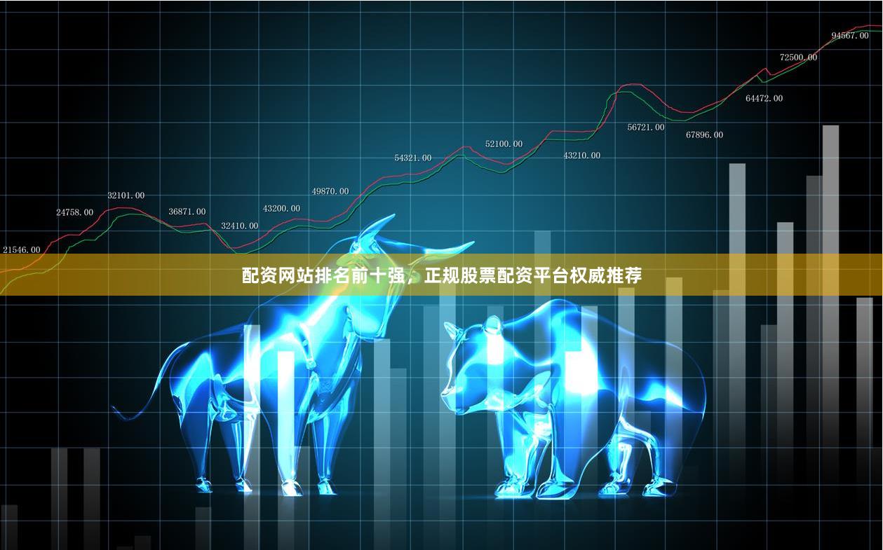 配资网站排名前十强,正规股票配资平台权威推荐