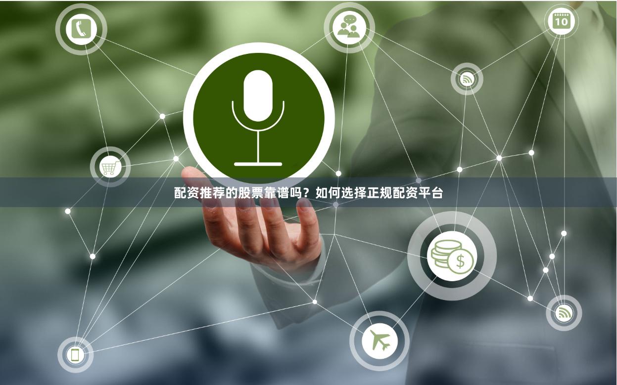 配资推荐的股票靠谱吗？如何选择正规配资平台