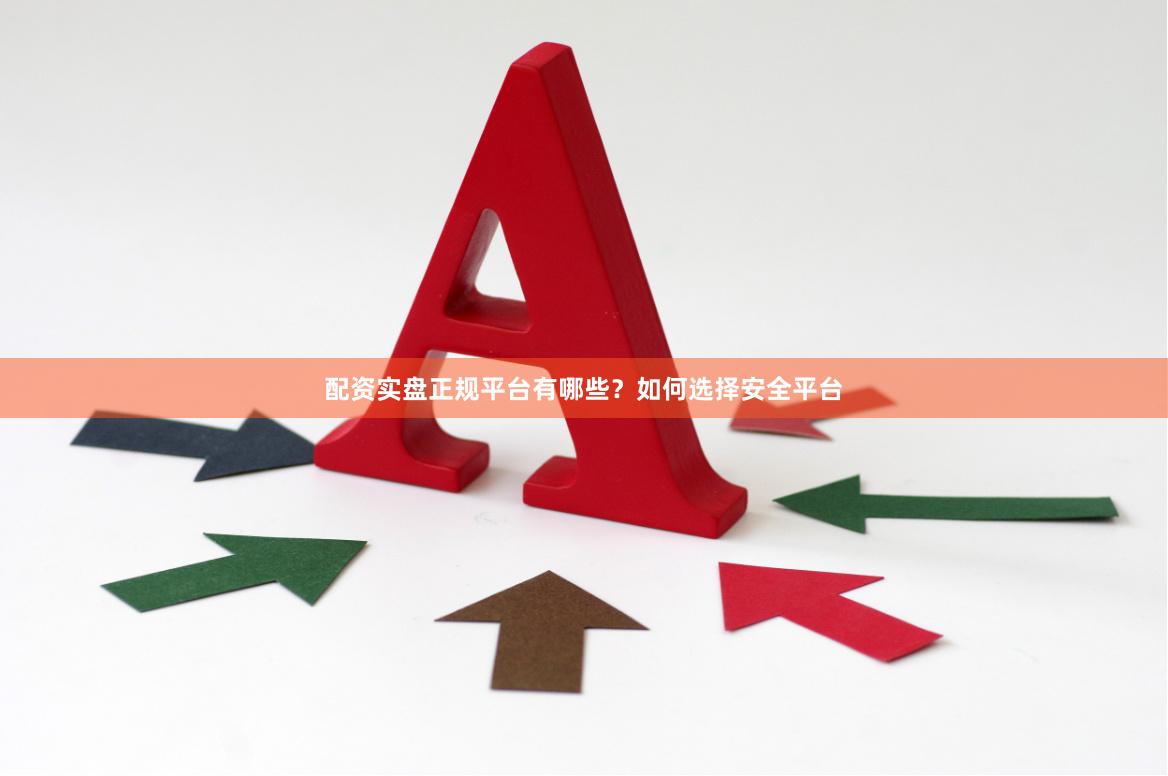 配资实盘正规平台有哪些?如何选择安全平台