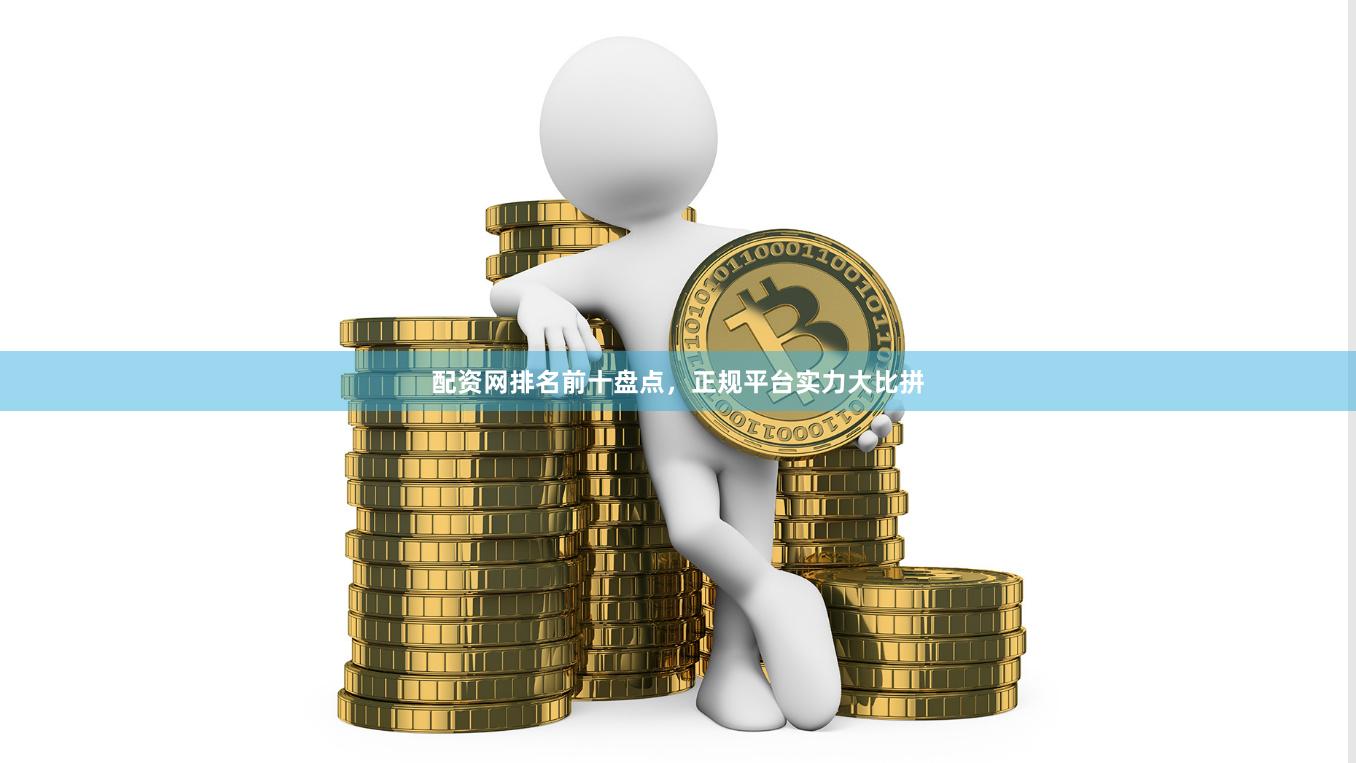 配资网排名前十盘点，正规平台实力大比拼