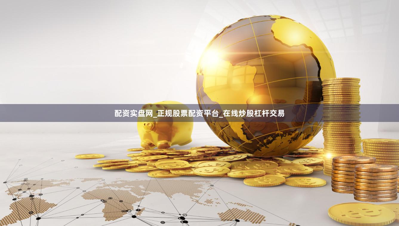 配资实盘网_正规股票配资平台_在线炒股杠杆交易