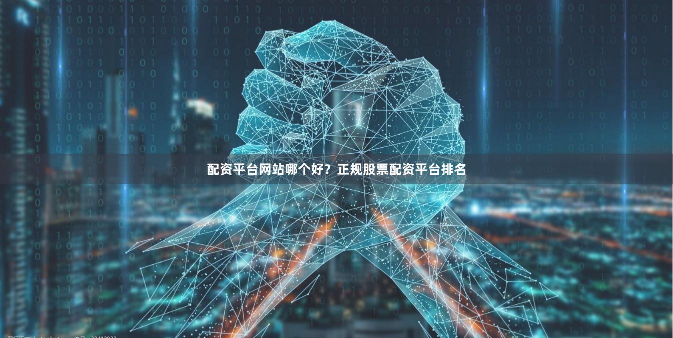 配资平台网站哪个好？正规股票配资平台排名