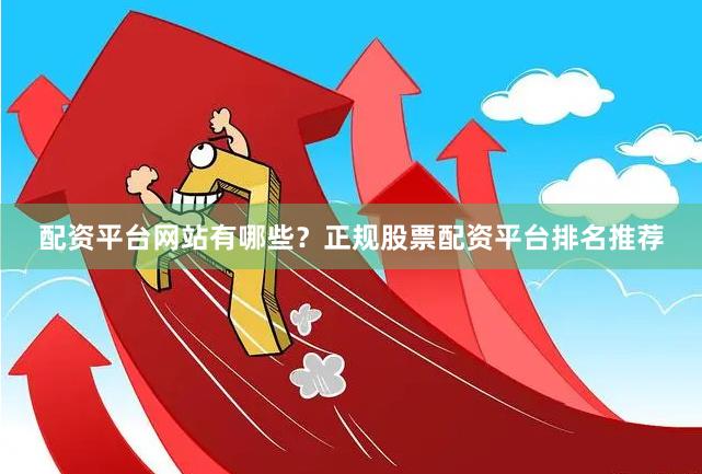 配资平台网站有哪些？正规股票配资平台排名推荐