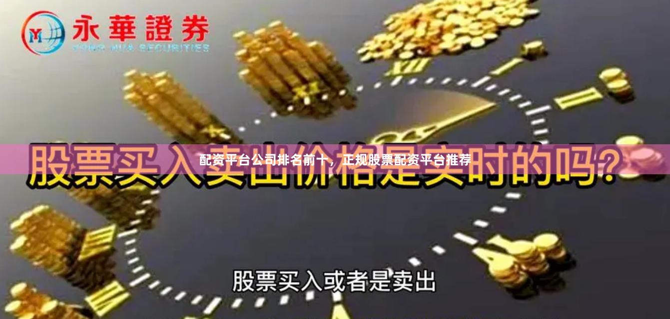 配资平台公司排名前十，正规股票配资平台推荐