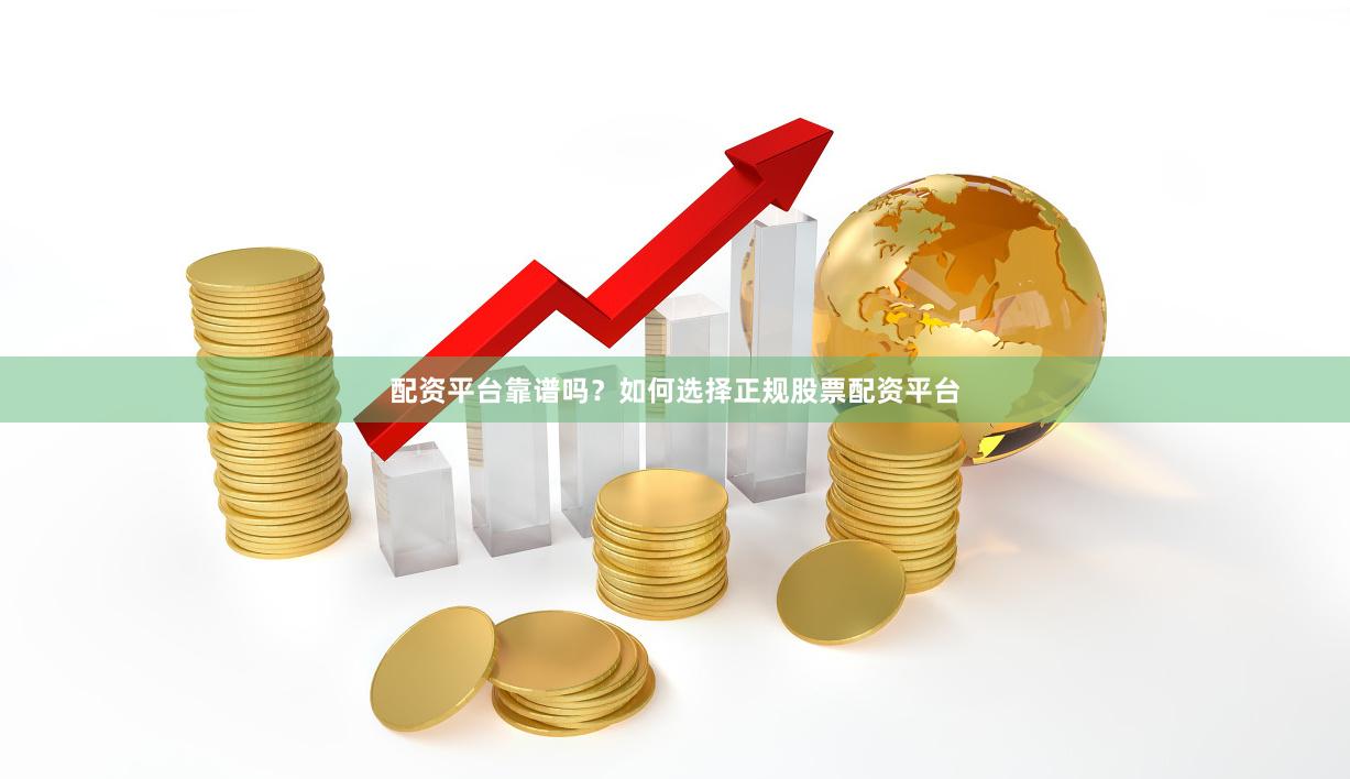 配资平台靠谱吗？如何选择正规股票配资平台