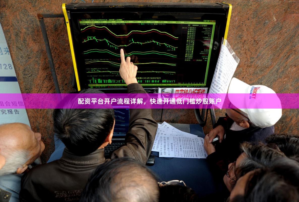 配资平台开户流程详解,快速开通低门槛炒股账户