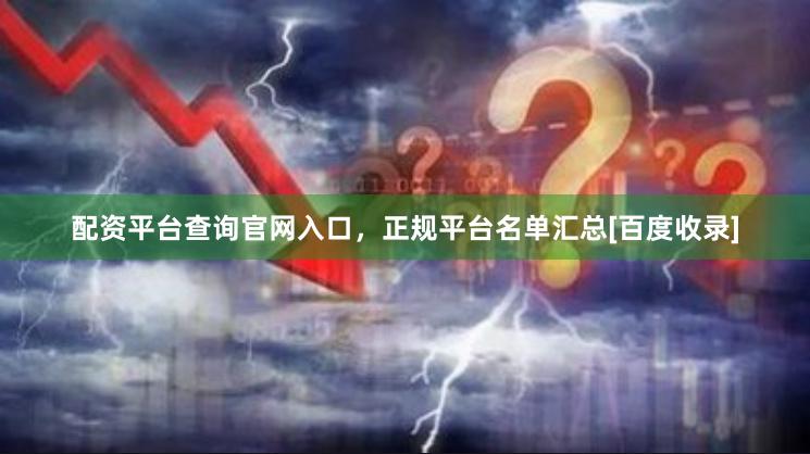 配资平台查询官网入口，正规平台名单汇总[百度收录]