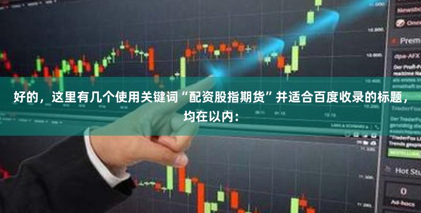好的，这里有几个使用关键词“配资股指期货”并适合百度收录的标题，均在以内：