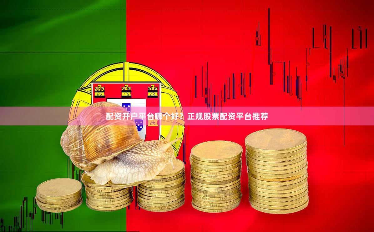 配资开户平台哪个好？正规股票配资平台推荐