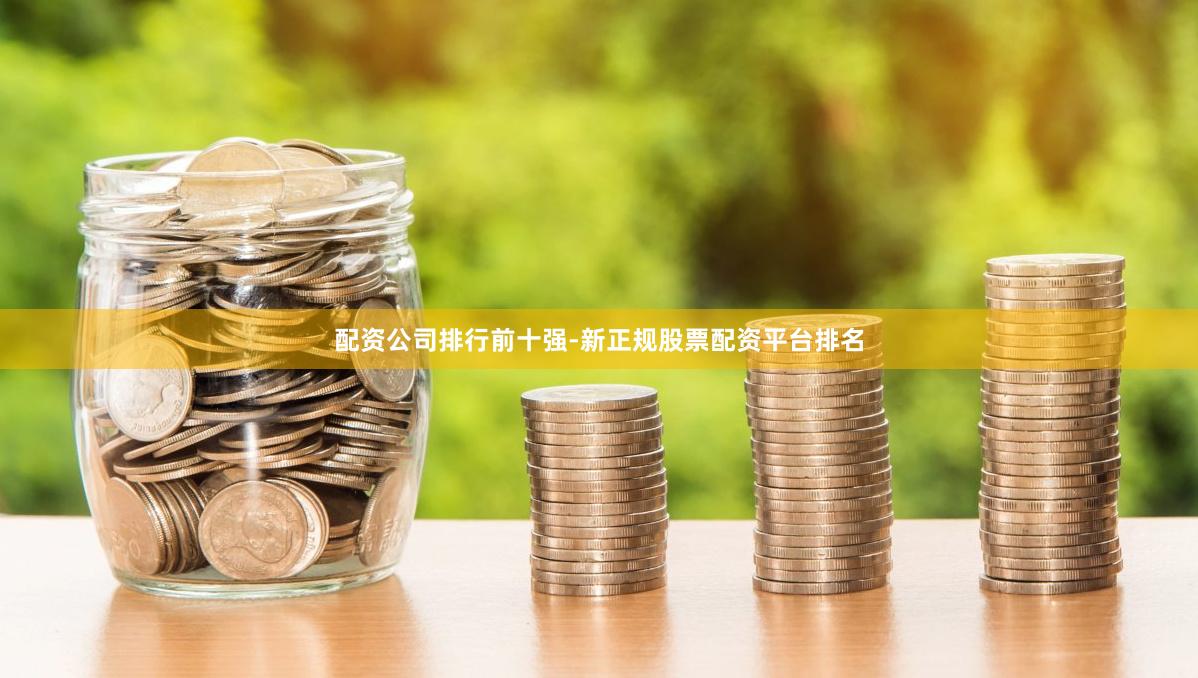 配资公司排行前十强-新正规股票配资平台排名