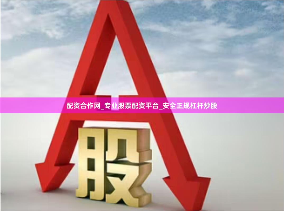 配资合作网_专业股票配资平台_安全正规杠杆炒股
