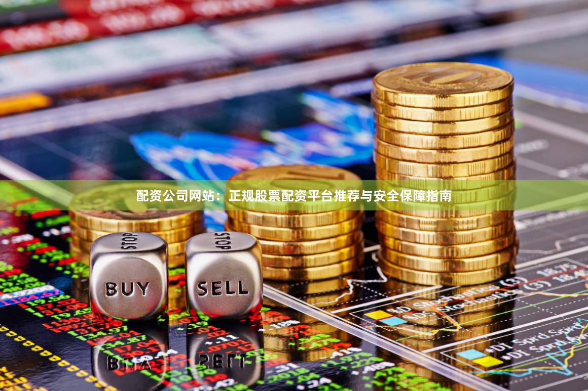 配资公司网站：正规股票配资平台推荐与安全保障指南