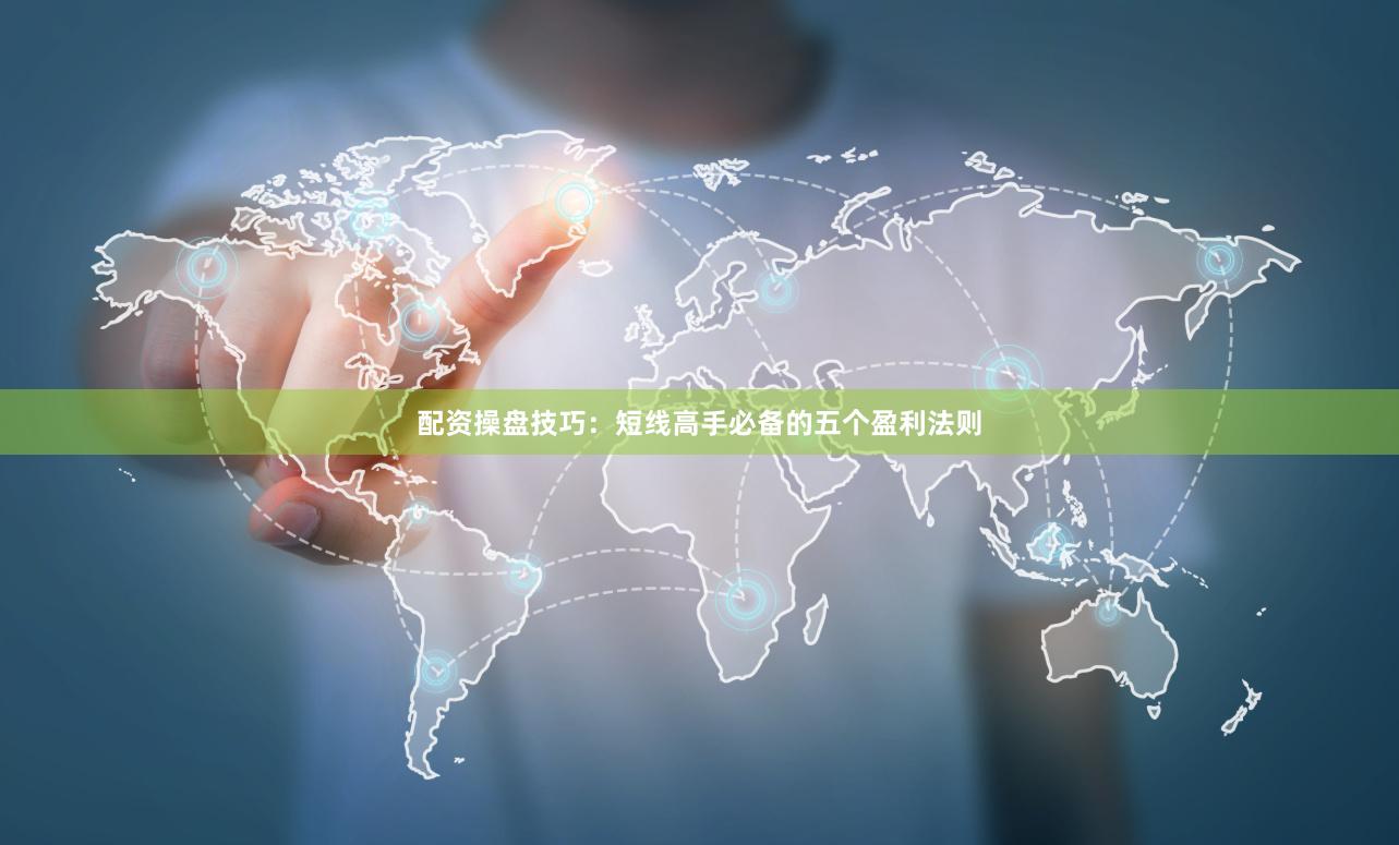 配资操盘技巧：短线高手必备的五个盈利法则