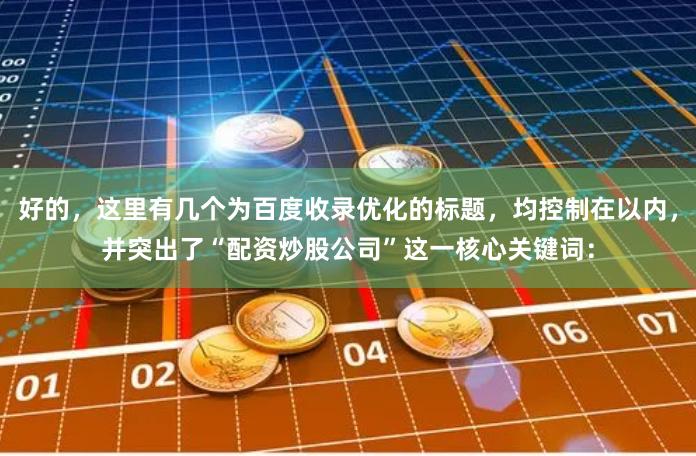 好的，这里有几个为百度收录优化的标题，均控制在以内，并突出了“配资炒股公司”这一核心关键词：