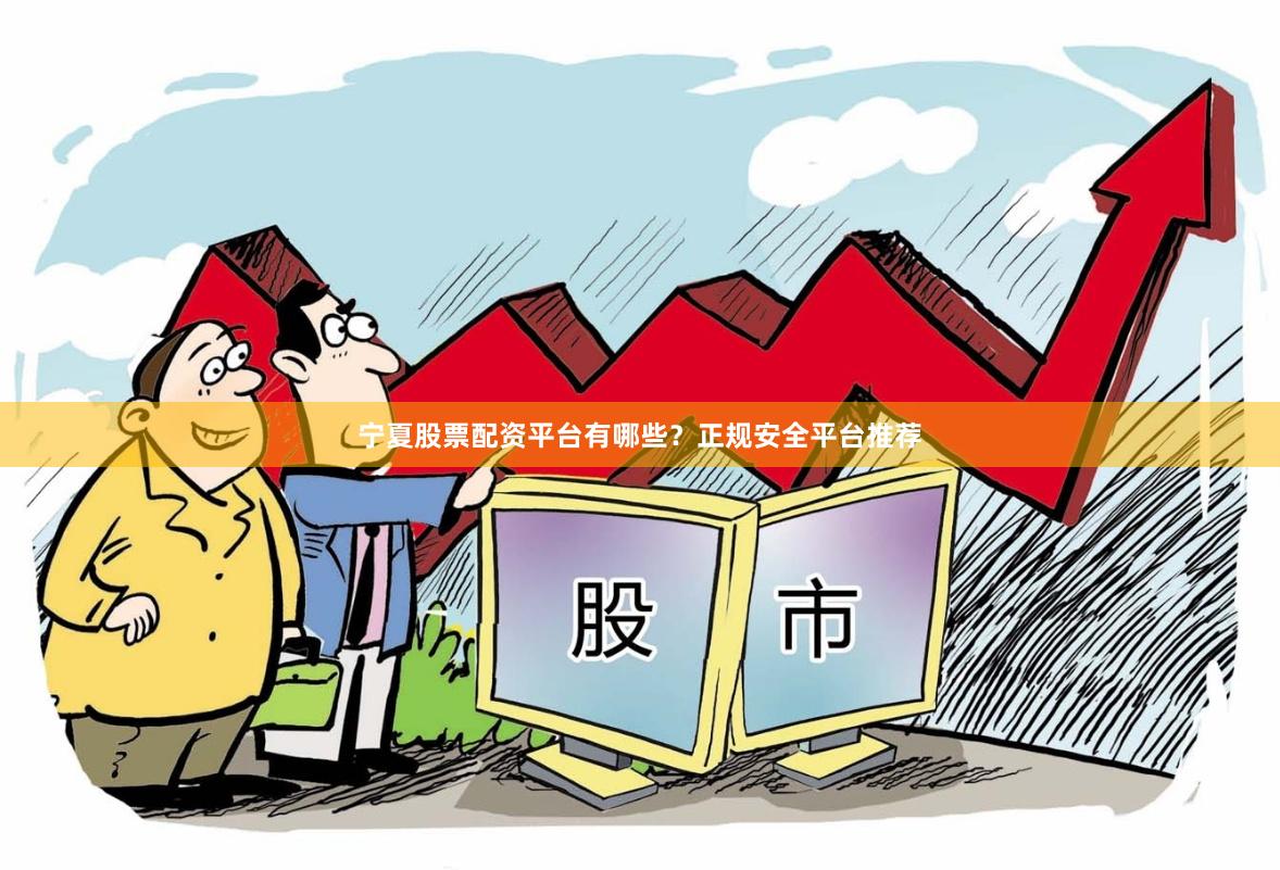宁夏股票配资平台有哪些？正规安全平台推荐