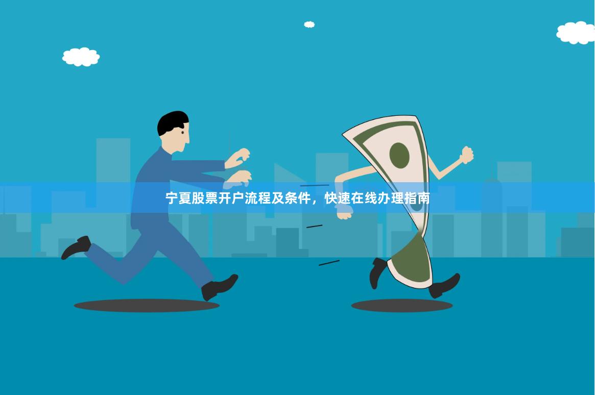 宁夏股票开户流程及条件，快速在线办理指南