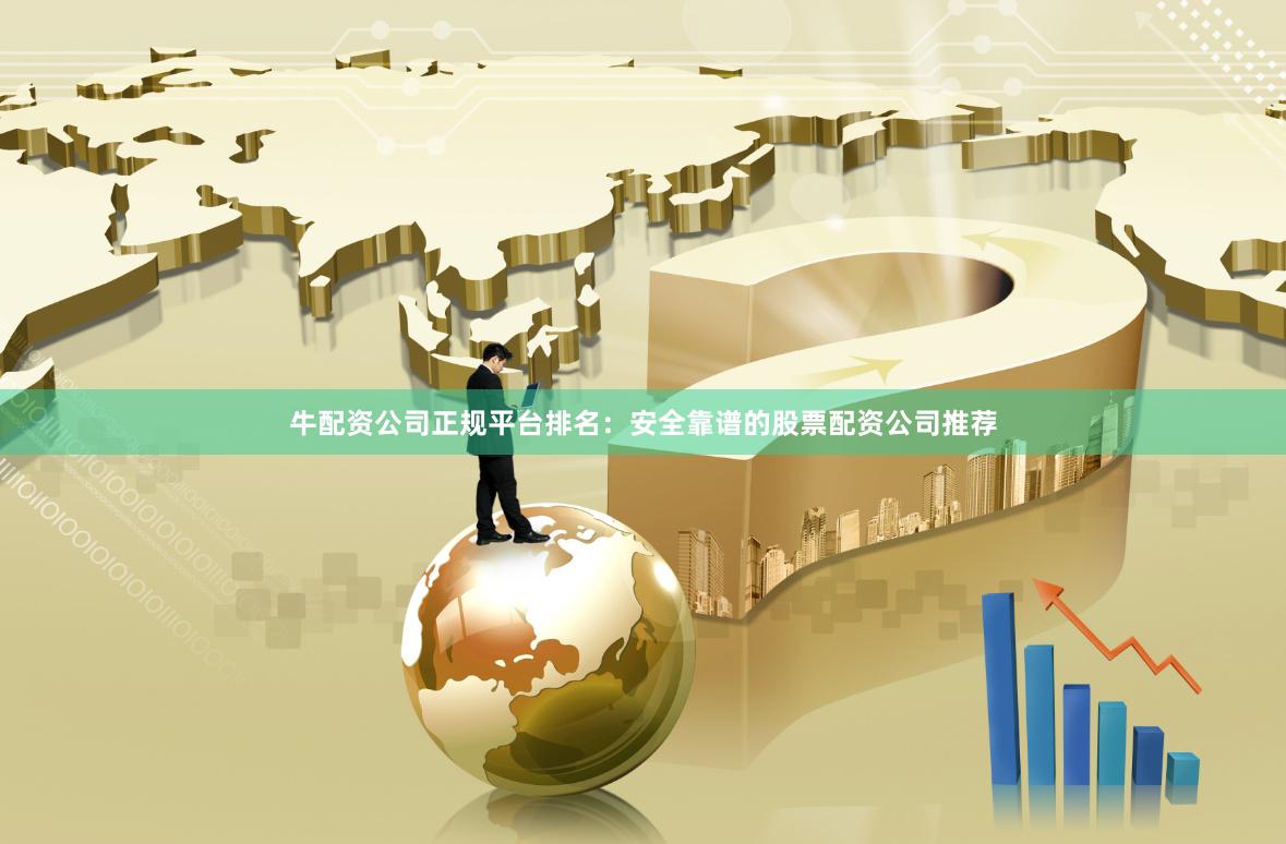 牛配资公司正规平台排名：安全靠谱的股票配资公司推荐