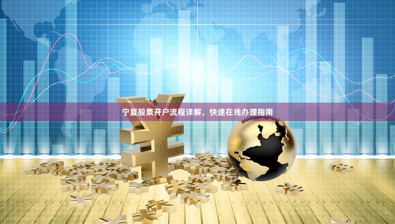 宁夏股票开户流程详解，快速在线办理指南