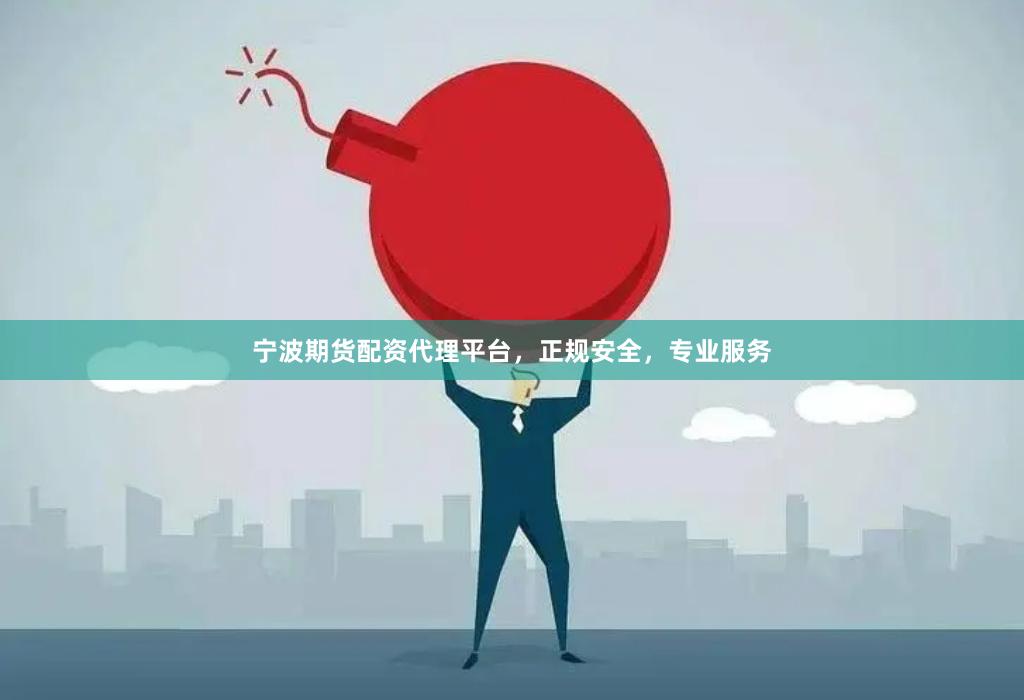 宁波期货配资代理平台,正规安全,专业服务