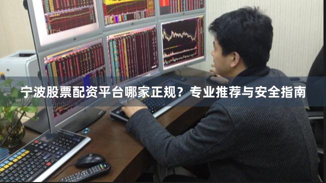 宁波股票配资平台哪家正规？专业推荐与安全指南