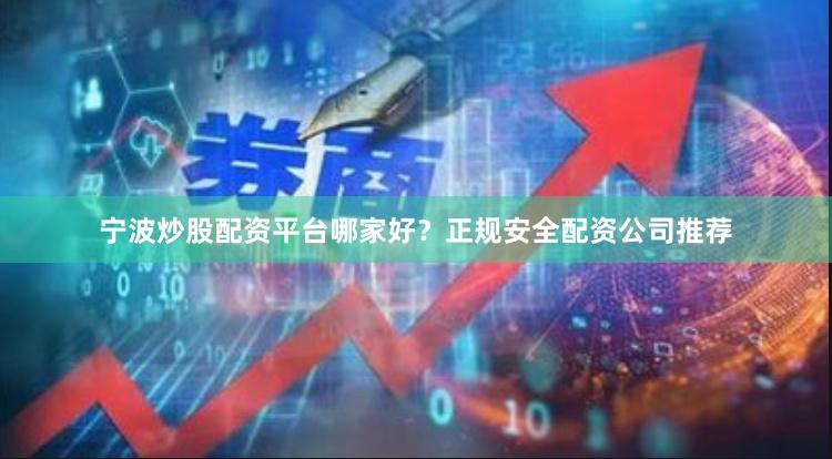 宁波炒股配资平台哪家好？正规安全配资公司推荐
