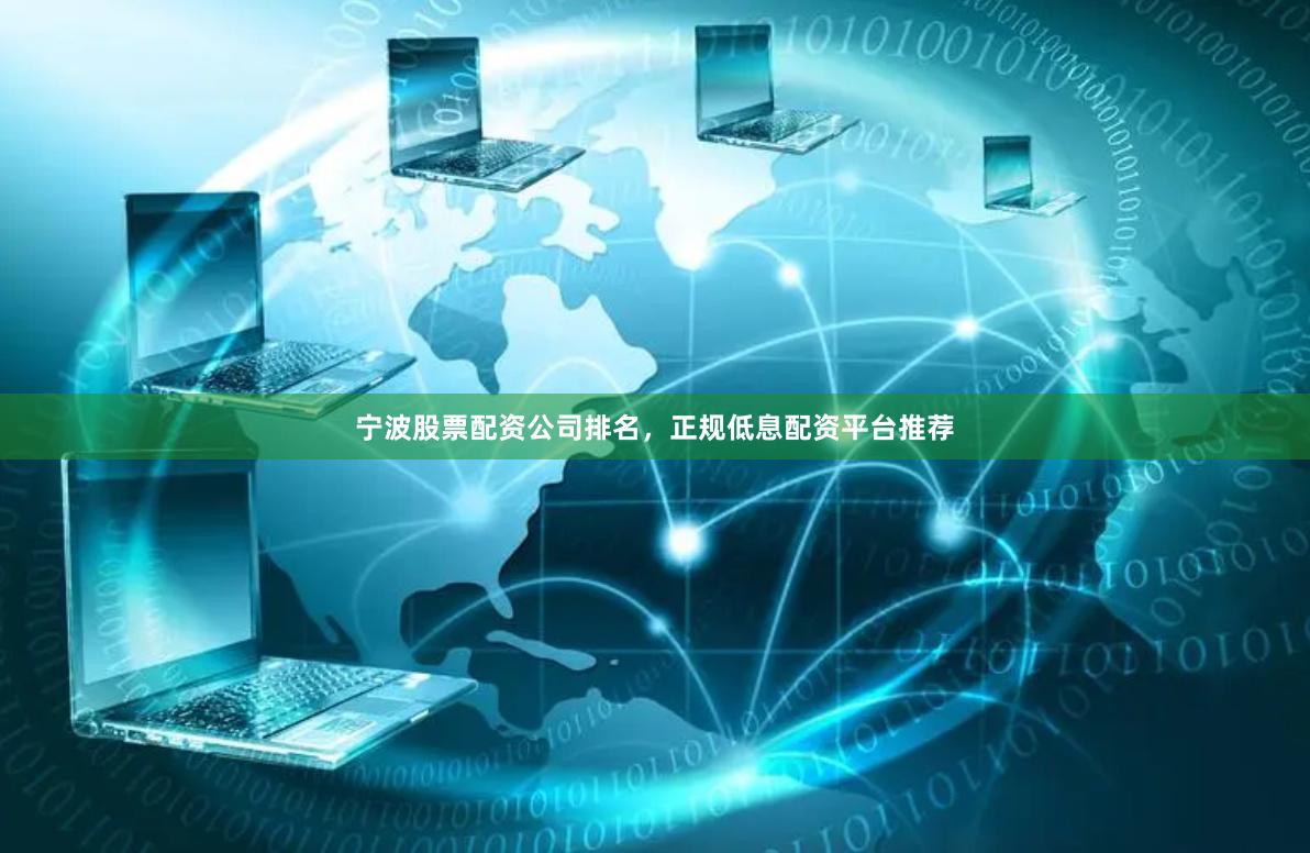 宁波股票配资公司排名，正规低息配资平台推荐