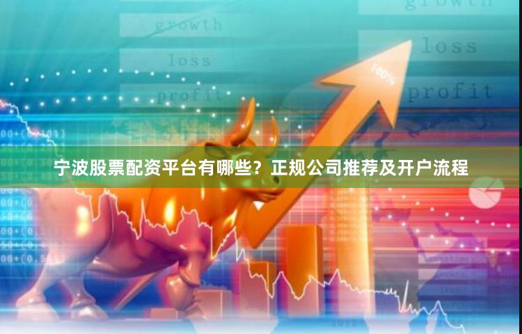 宁波股票配资平台有哪些？正规公司推荐及开户流程