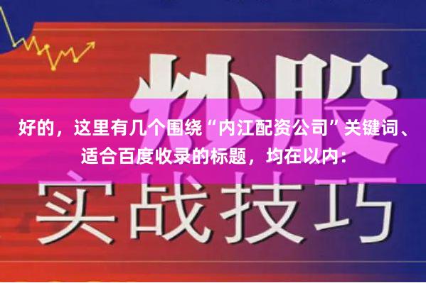 好的，这里有几个围绕“内江配资公司”关键词、适合百度收录的标题，均在以内：