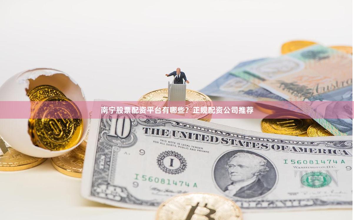 南宁股票配资平台有哪些?正规配资公司推荐