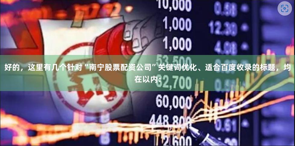 好的，这里有几个针对“南宁股票配资公司”关键词优化、适合百度收录的标题，均在以内：