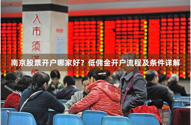 南京股票开户哪家好？低佣金开户流程及条件详解
