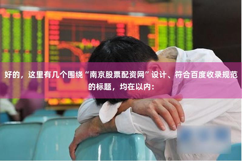 好的,这里有几个围绕“南京股票配资网”设计、符合百度收录规范的标题,均在以内: