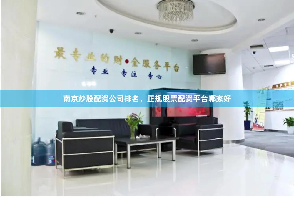 南京炒股配资公司排名，正规股票配资平台哪家好