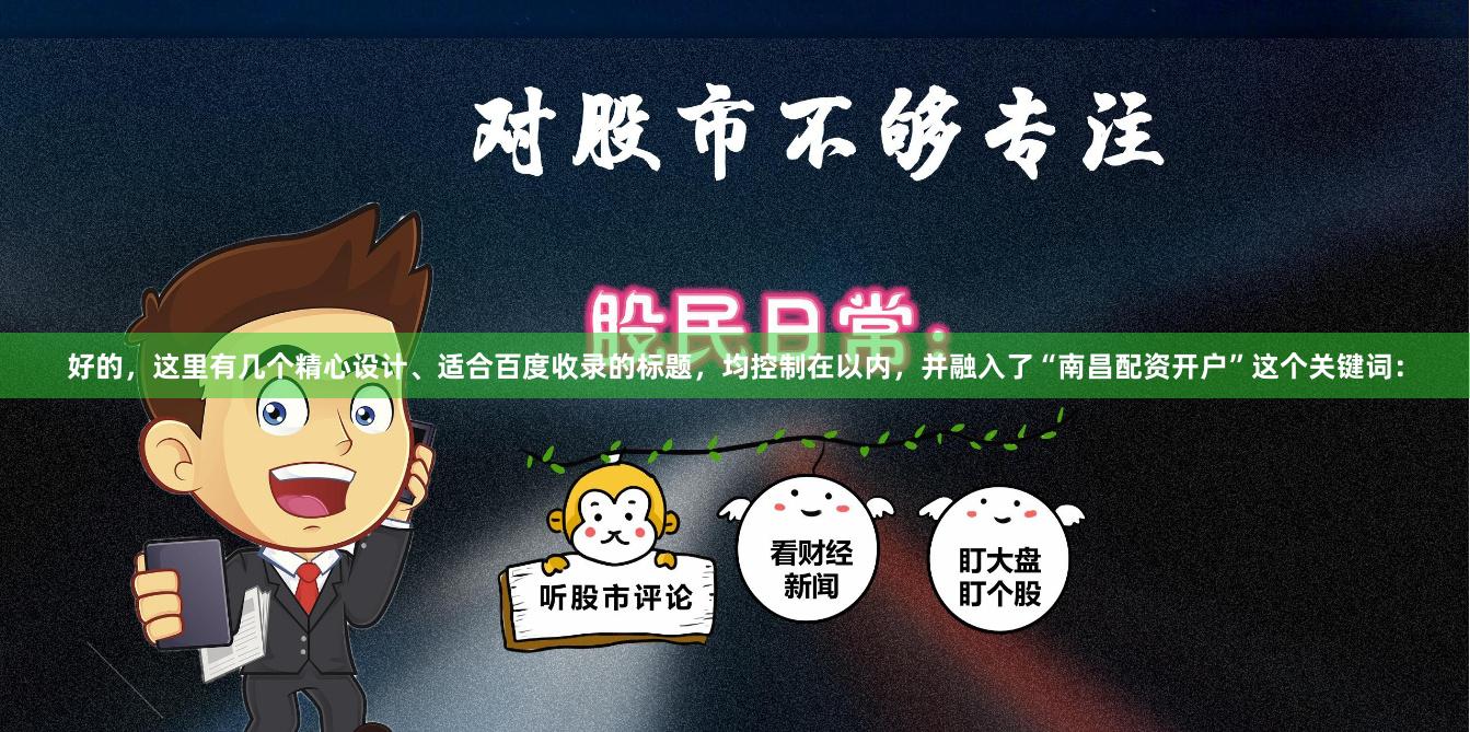 好的，这里有几个精心设计、适合百度收录的标题，均控制在以内，并融入了“南昌配资开户”这个关键词：