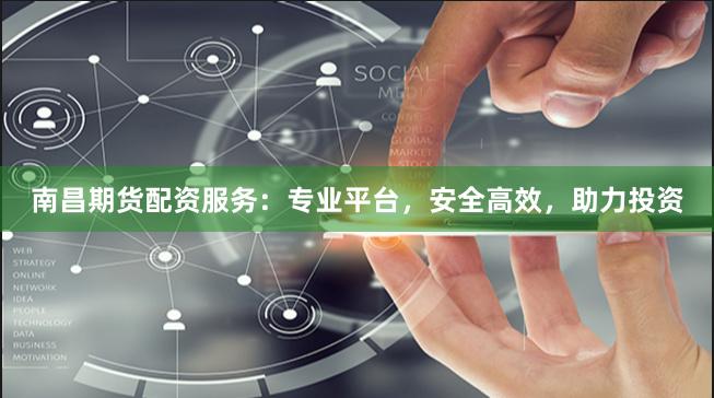 南昌期货配资服务：专业平台，安全高效，助力投资