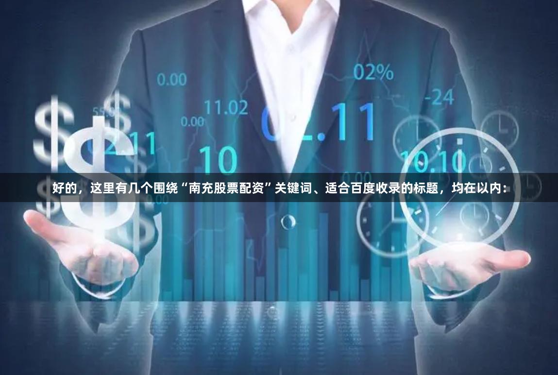好的，这里有几个围绕“南充股票配资”关键词、适合百度收录的标题，均在以内：