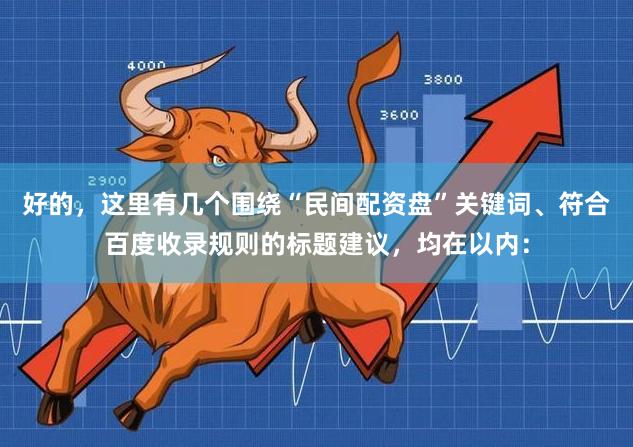 好的，这里有几个围绕“民间配资盘”关键词、符合百度收录规则的标题建议，均在以内：