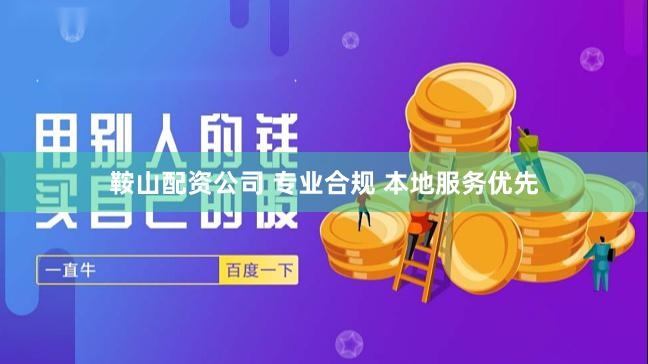 鞍山配资公司 专业合规 本地服务优先