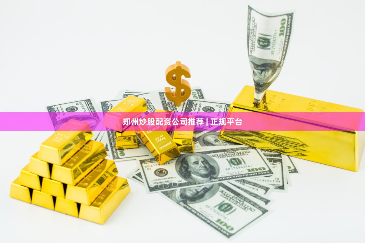 郑州炒股配资公司推荐 | 正规平台
