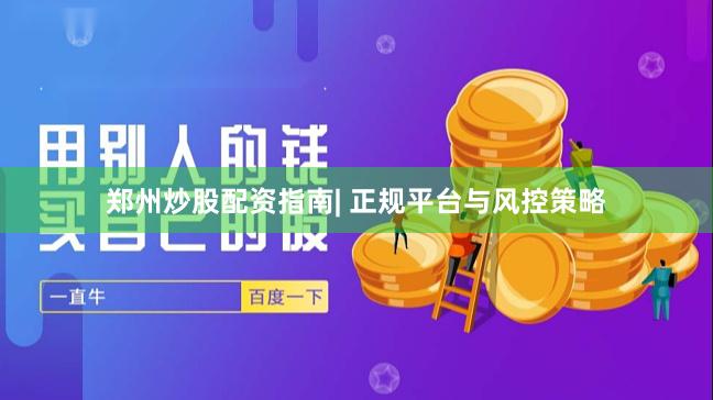 郑州炒股配资指南| 正规平台与风控策略